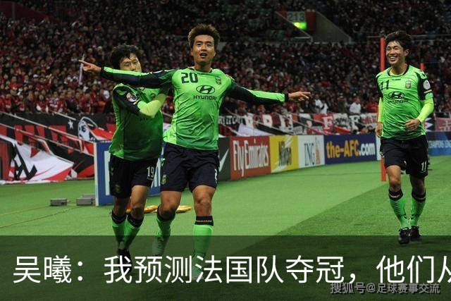 吴曦：我预测法国队夺冠，他们从个人能力到人员配置都非常强