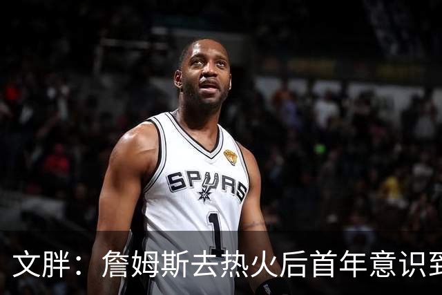 文胖：詹姆斯去热火后首年意识到很多球迷站在了他的对立面