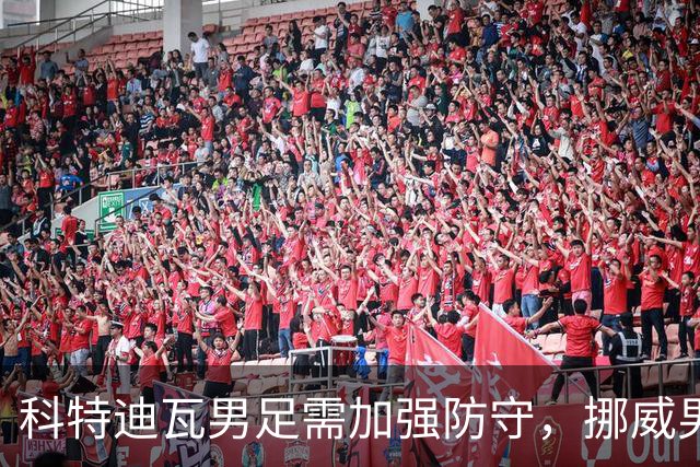 科特迪瓦男足需加强防守，挪威男足期待哈兰德继续发力！