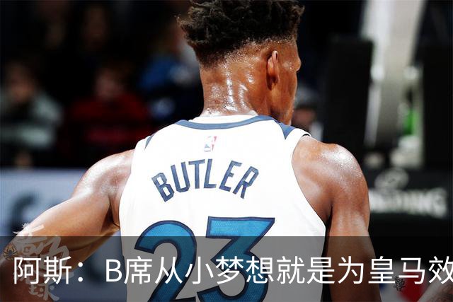 阿斯：B席从小梦想就是为皇马效力，他加盟白衣军团是纯粹的渴望